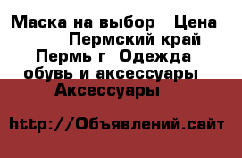 Маска на выбор › Цена ­ 200 - Пермский край, Пермь г. Одежда, обувь и аксессуары » Аксессуары   